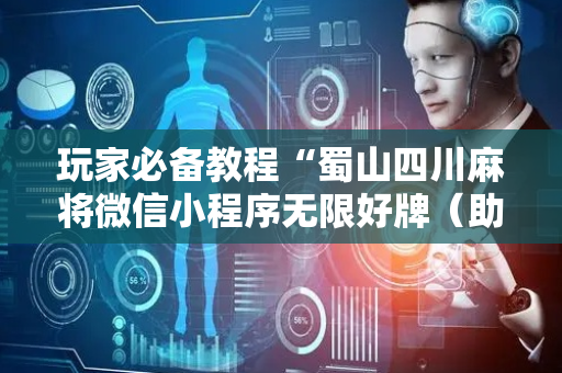 玩家必备教程“蜀山四川麻将微信小程序无限好牌（助赢神器通用版）