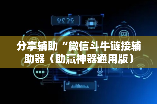 分享辅助“微信斗牛链接辅助器（助赢神器通用版）