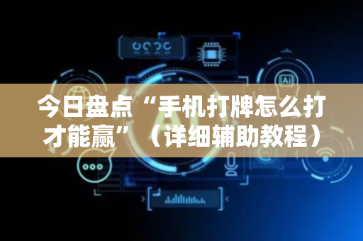 今日盘点“手机打牌怎么打才能赢”（详细辅助教程）-哔哩哔哩