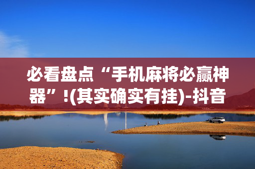 必看盘点“手机麻将必赢神器”!(其实确实有挂)-抖音