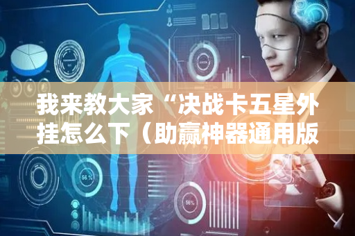 我来教大家“决战卡五星外挂怎么下（助赢神器通用版）