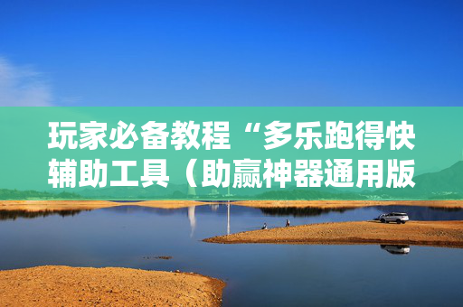 玩家必备教程“多乐跑得快辅助工具（助赢神器通用版）