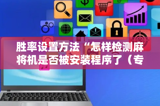 胜率设置方法“怎样检测麻将机是否被安装程序了（专用辅牌神器免安装）