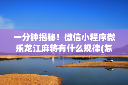 一分钟揭秘！微信小程序微乐龙江麻将有什么规律(怎么才可以赢)