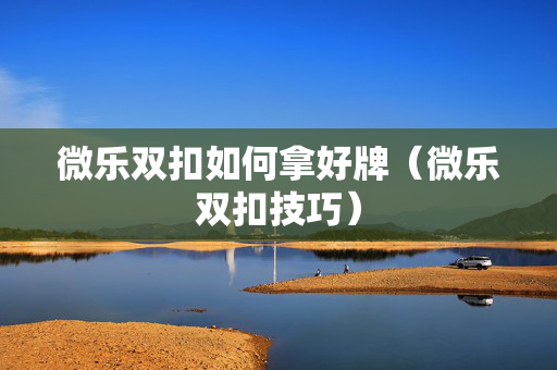 微乐双扣如何拿好牌（微乐双扣技巧）