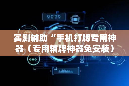 实测辅助“手机打牌专用神器（专用辅牌神器免安装）