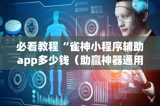 必看教程“雀神小程序辅助app多少钱（助赢神器通用版）