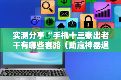 实测分享“手机十三张出老千有哪些套路（助赢神器通用版）