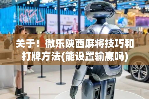 关于！微乐陕西麻将技巧和打牌方法(能设置输赢吗)