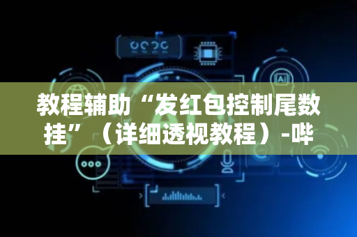 教程辅助“发红包控制尾数挂”（详细透视教程）-哔哩哔哩