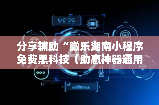 分享辅助“微乐湖南小程序免费黑科技（助赢神器通用版）