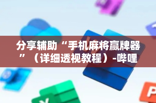 分享辅助“手机麻将赢牌器”（详细透视教程）-哔哩哔哩