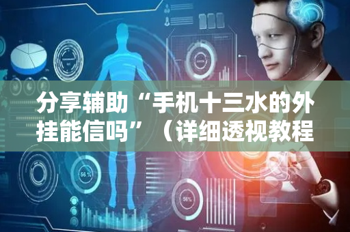 分享辅助“手机十三水的外挂能信吗”（详细透视教程）-哔哩哔哩