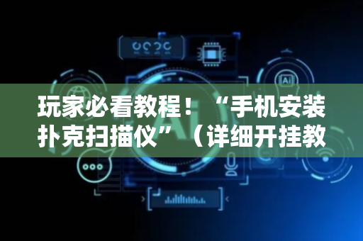 玩家必看教程！“手机安装扑克扫描仪”（详细开挂教程）-哔哩哔哩