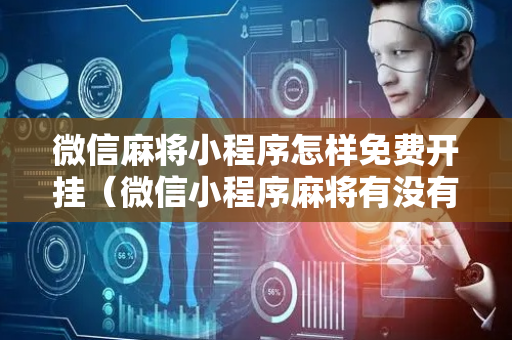 微信麻将小程序怎样免费开挂（微信小程序麻将有没有开挂）
