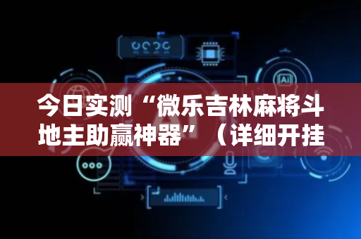 今日实测“微乐吉林麻将斗地主助赢神器”（详细开挂教程）-哔哩哔哩