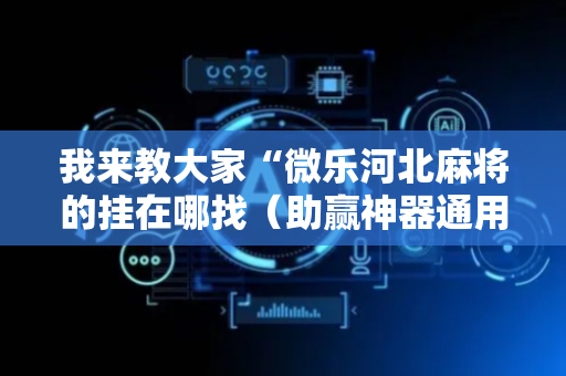 我来教大家“微乐河北麻将的挂在哪找（助赢神器通用版）