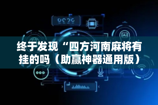 终于发现“四方河南麻将有挂的吗（助赢神器通用版）