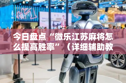 今日盘点“微乐江苏麻将怎么提高胜率”（详细辅助教程）-哔哩哔哩