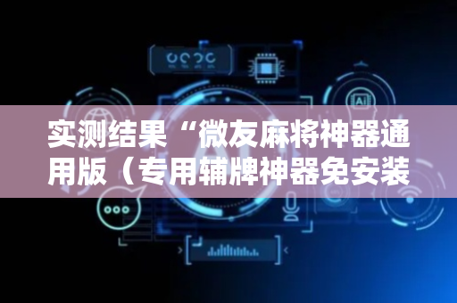 实测结果“微友麻将神器通用版（专用辅牌神器免安装）