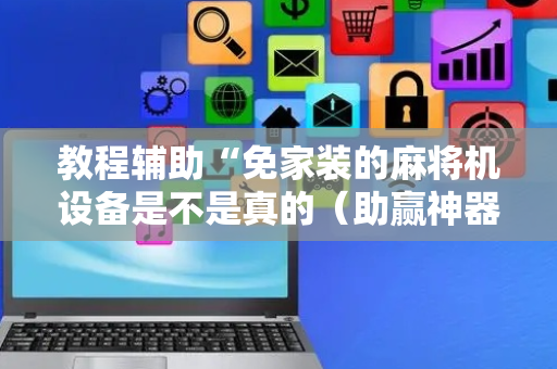教程辅助“免家装的麻将机设备是不是真的（助赢神器通用版）