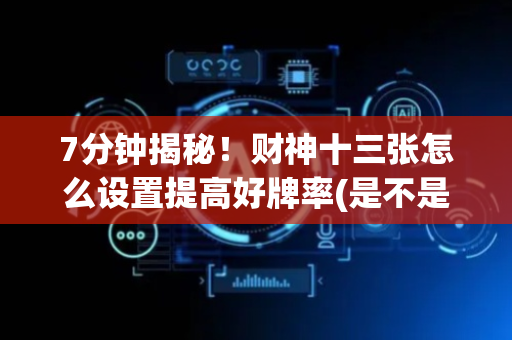 7分钟揭秘！财神十三张怎么设置提高好牌率(是不是有猫腻)