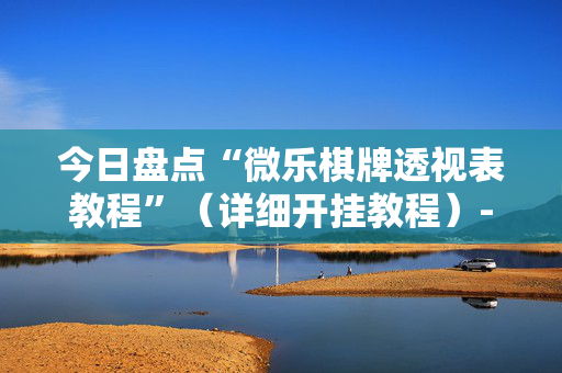 今日盘点“微乐棋牌透视表教程”（详细开挂教程）-哔哩哔哩