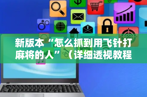 新版本“怎么抓到用飞针打麻将的人”（详细透视教程）-哔哩哔哩