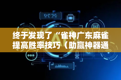 终于发现了“雀神广东麻雀提高胜率技巧（助赢神器通用版）