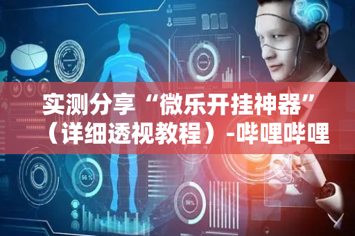 实测分享“微乐开挂神器”（详细透视教程）-哔哩哔哩