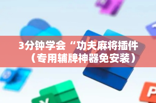 3分钟学会“功夫麻将插件（专用辅牌神器免安装）