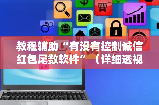 教程辅助“有没有控制诚信红包尾数软件”（详细透视教程）-哔哩哔哩