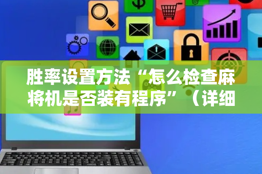胜率设置方法“怎么检查麻将机是否装有程序”（详细透视教程）-哔哩哔哩