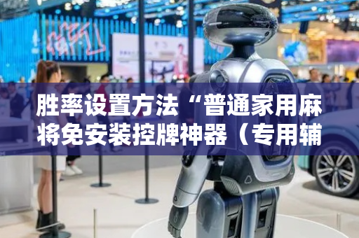 胜率设置方法“普通家用麻将免安装控牌神器（专用辅牌神器免安装）