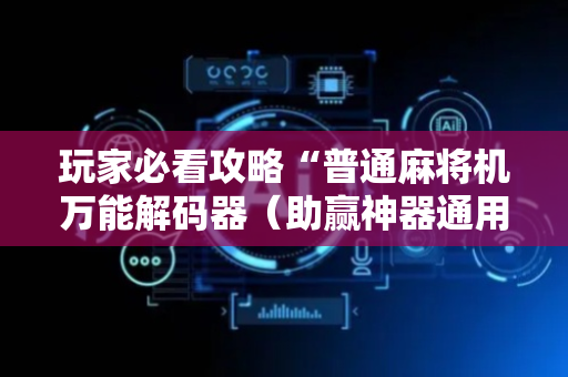 玩家必看攻略“普通麻将机万能解码器（助赢神器通用版）