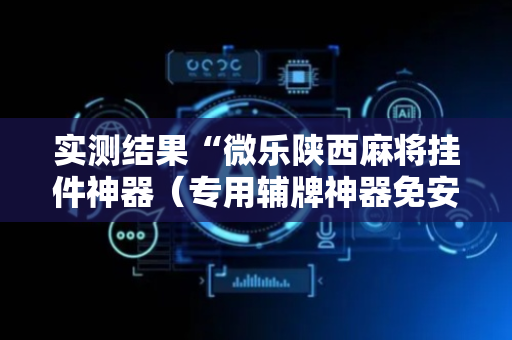 实测结果“微乐陕西麻将挂件神器（专用辅牌神器免安装）