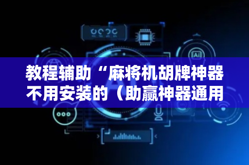 教程辅助“麻将机胡牌神器不用安装的（助赢神器通用版）