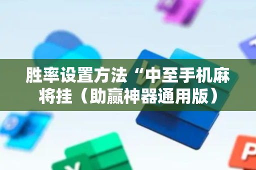 胜率设置方法“中至手机麻将挂（助赢神器通用版）