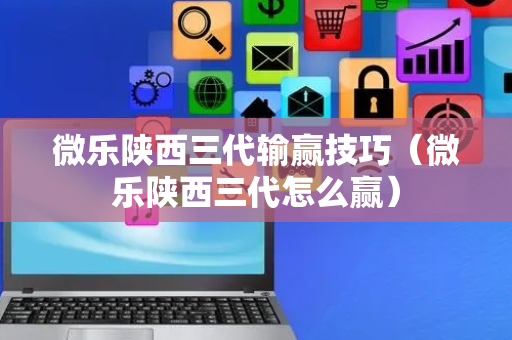 微乐陕西三代输赢技巧（微乐陕西三代怎么赢）