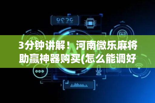 3分钟讲解！河南微乐麻将助赢神器购买(怎么能调好牌)