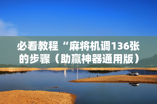 必看教程“麻将机调136张的步骤（助赢神器通用版）