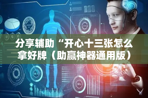 分享辅助“开心十三张怎么拿好牌（助赢神器通用版）