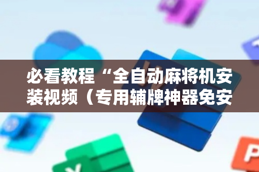 必看教程“全自动麻将机安装视频（专用辅牌神器免安装）