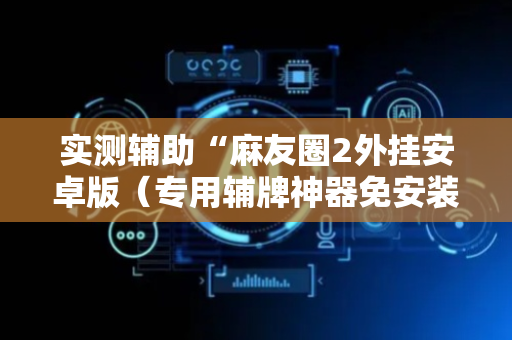 实测辅助“麻友圈2外挂安卓版（专用辅牌神器免安装）
