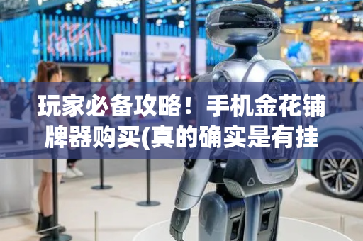 玩家必备攻略！手机金花铺牌器购买(真的确实是有挂)