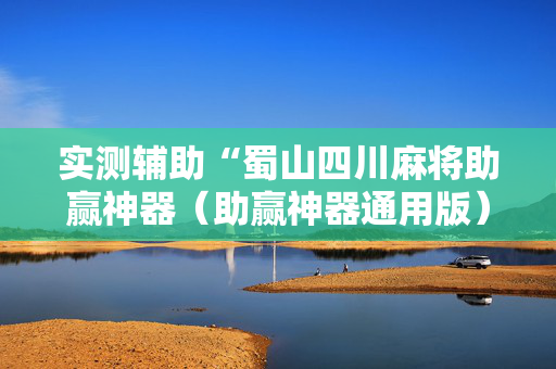 实测辅助“蜀山四川麻将助赢神器（助赢神器通用版）