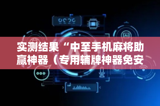 实测结果“中至手机麻将助赢神器（专用辅牌神器免安装）