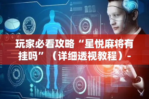 玩家必看攻略“星悦麻将有挂吗”（详细透视教程）-哔哩哔哩