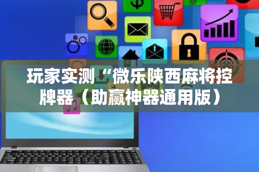 玩家实测“微乐陕西麻将控牌器（助赢神器通用版）