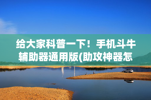 给大家科普一下！手机斗牛辅助器通用版(助攻神器怎么才会赢)